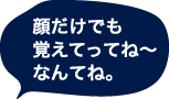 顔だけでも覚えてってね〜なんてね。